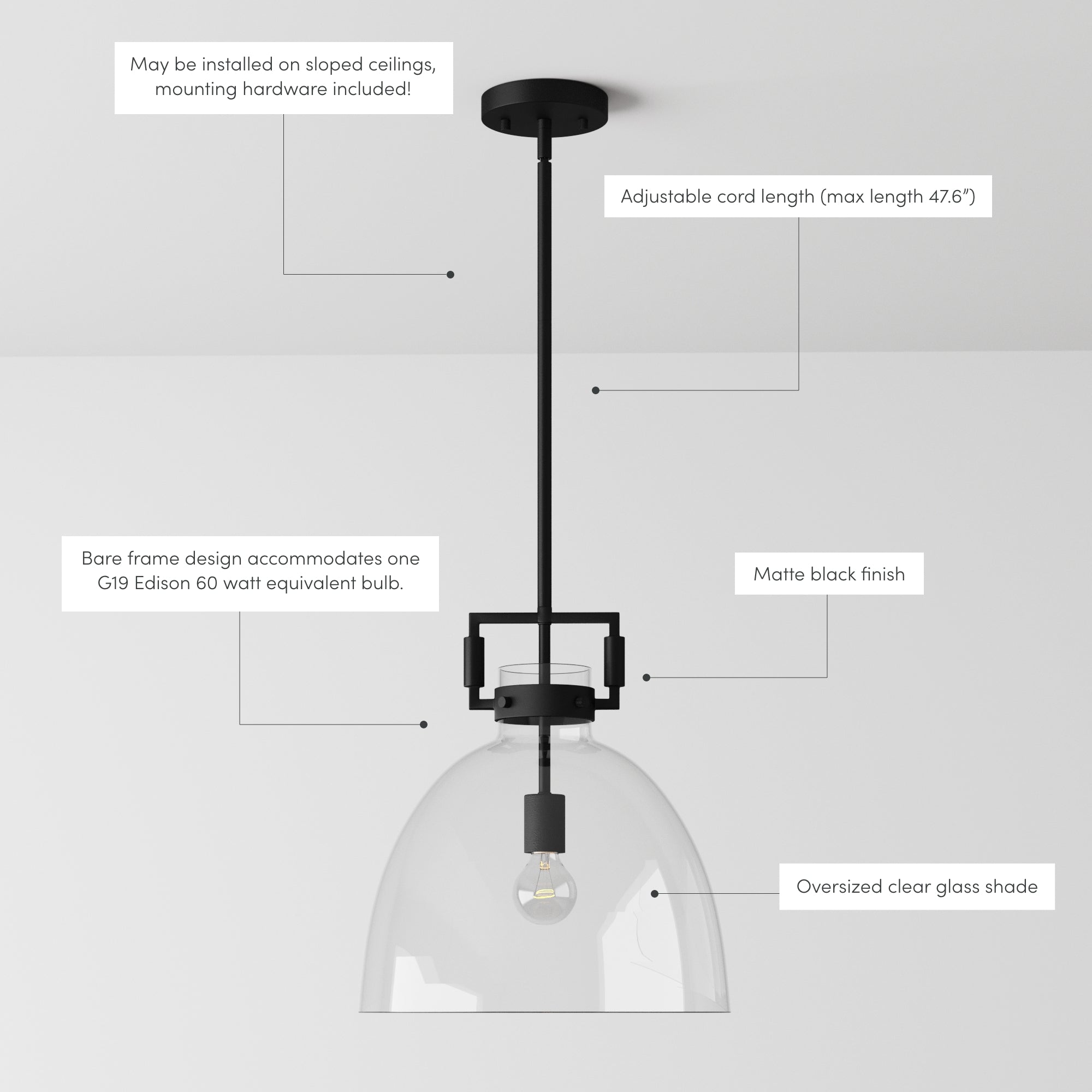 A pendant light with a matte black finish, adjustable cord (up to 47.6), oversized clear glass shade, bare frame design for one G19 Edison bulb, and compatible with sloped ceilings.