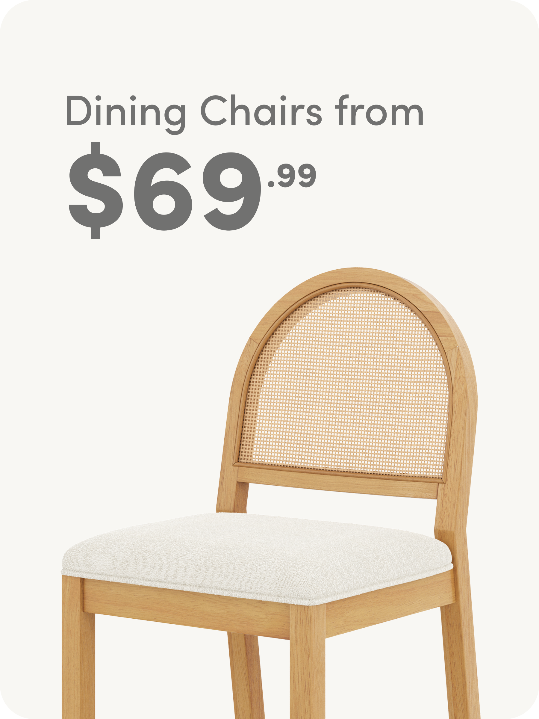 A wooden dining chair with a rounded cane backrest and cushioned seat is shown below text reading, Dining Chairs from $69.99 on a light background.