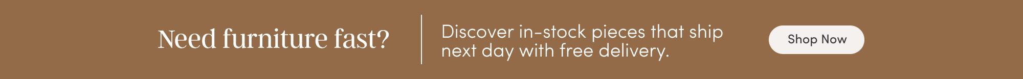 Brown banner with text: Need furniture fast? Discover in-stock pieces that ship next day with free delivery. A white button on the right says Shop Now.